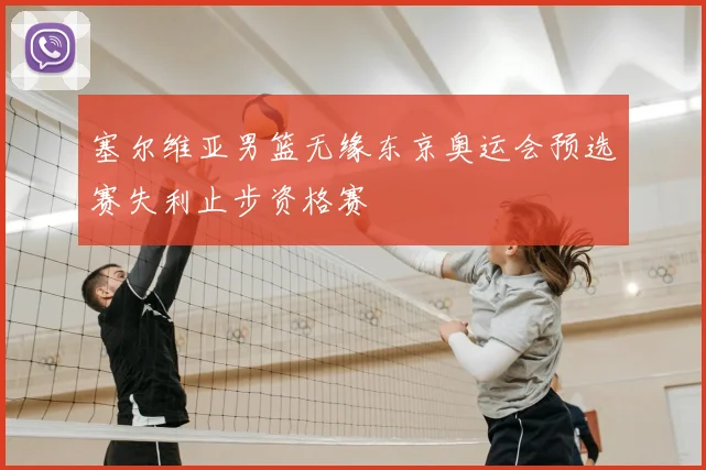 塞尔维亚男篮无缘东京奥运会预选赛失利止步资格赛
