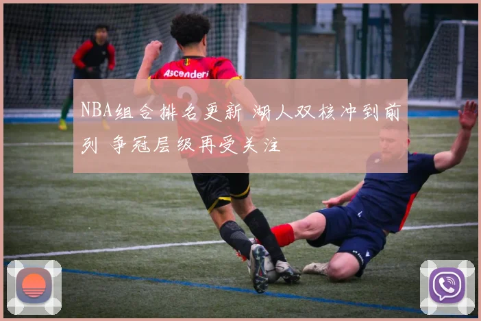 NBA组合排名更新 湖人双核冲到前列 争冠层级再受关注