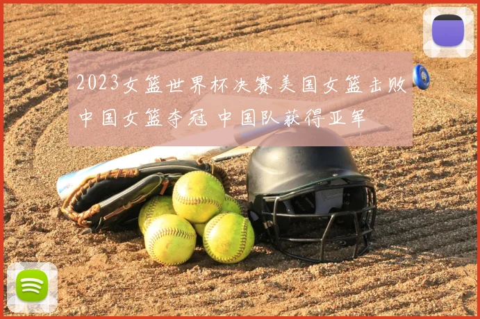 2023女篮世界杯决赛美国女篮击败中国女篮夺冠 中国队获得亚军
