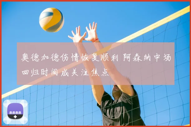 奥德加德伤情恢复顺利 阿森纳中场回归时间成关注焦点